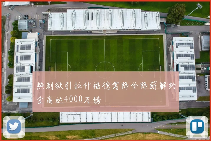热刺欲引拉什福德需降价降薪解约金高达4000万镑