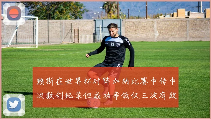 赖斯在世界杯对阵加纳比赛中传中次数创纪录但成功率低仅三次有效