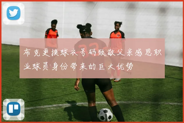 布克更换球衣号码致敬父亲感恩职业球员身份带来的巨大优势