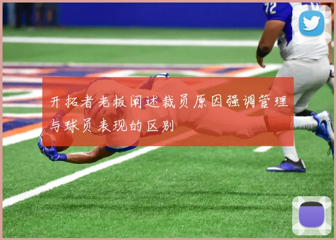 开拓者老板阐述裁员原因强调管理与球员表现的区别