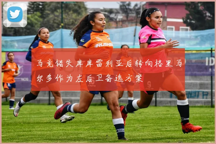 马竞错失库库雷利亚后转向格里马尔多作为左后卫备选方案