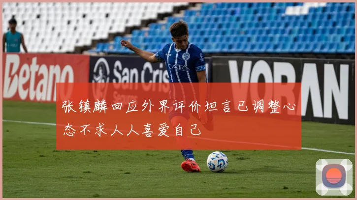 张镇麟回应外界评价坦言已调整心态不求人人喜爱自己