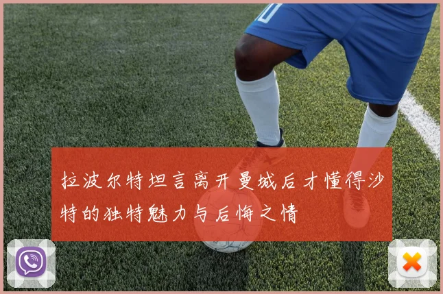 拉波尔特坦言离开曼城后才懂得沙特的独特魅力与后悔之情
