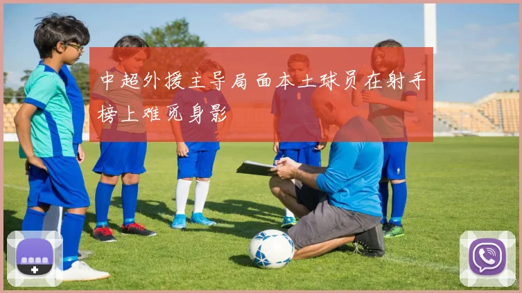 中超外援主导局面本土球员在射手榜上难觅身影