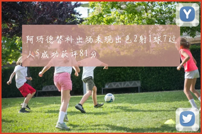 阿玛德替补出场表现出色2射1球7过人5成功获评81分